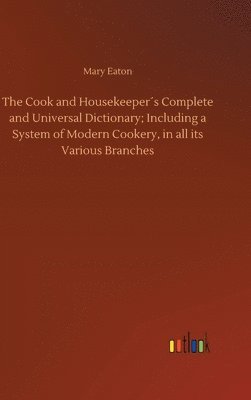 The Cook and Housekeepers Complete and Universal Dictionary; Including a System of Modern Cookery, in all its Various Branches 1