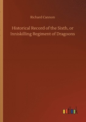 Historical Record of the Sixth, or Inniskilling Regiment of Dragoons 1