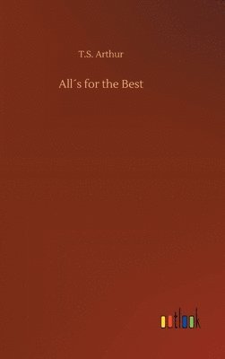 T S Arthur, T. S. Arthur, T.S. Arthur - All´s for the Best, Inbunden
