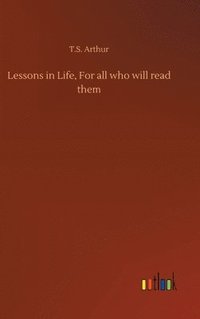 bokomslag Lessons in Life, For all who will read them
