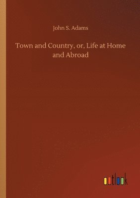 John S Adams - Town and Country, or, Life at Home and Abroad, Häftad