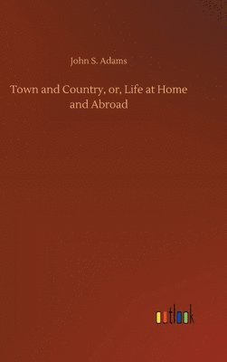 John S Adams - Town and Country, or, Life at Home and Abroad, Inbunden