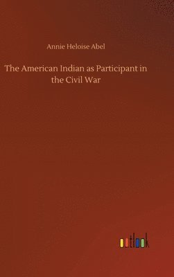 Annie Heloise Abel - American Indian as Participant in the Civil War, Inbunden