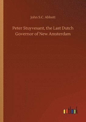 Peter Stuyvesant, the Last Dutch Governor of New Amsterdam