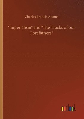 Charles Francis Adams Jr., Charles Francis Adams - Imperialism and The Tracks of our Forefathers, Häftad