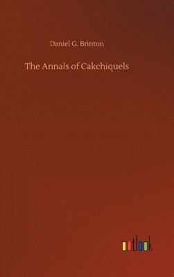 Daniel G Brinton, Daniel G. Brinton - Annals of Cakchiquels, Inbunden