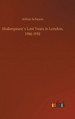Arthur Acheson - Shakespeare´s Lost Years in London, 1586-1592, Inbunden