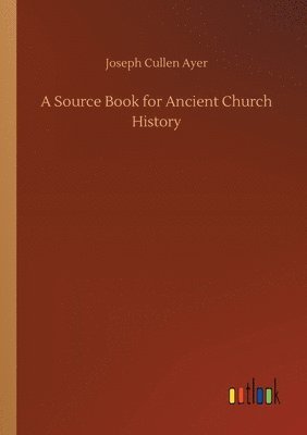Joseph Cullen Ayer - Source Book for Ancient Church History, Häftad