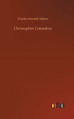 Charles Kendall Adams - Christopher Columbus, Inbunden