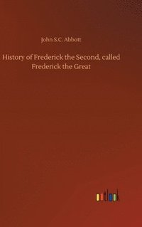 bokomslag History of Frederick the Second, called Frederick the Great