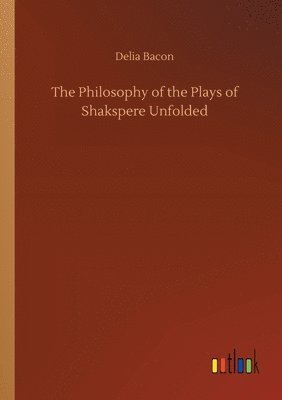 Delia Bacon - Philosophy of the Plays of Shakspere Unfolded, Häftad