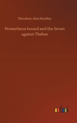 Theodore Alois Buckley - Prometheus bound and the Seven against Thebes, Inbunden