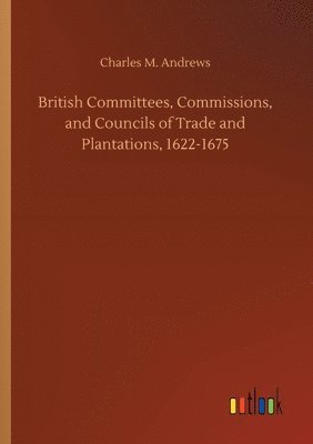 bokomslag British Committees, Commissions, and Councils of Trade and Plantations, 1622-1675