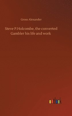 Gross Alexander - Steve P.Holcombe, the converted Gambler his life and work, Inbunden