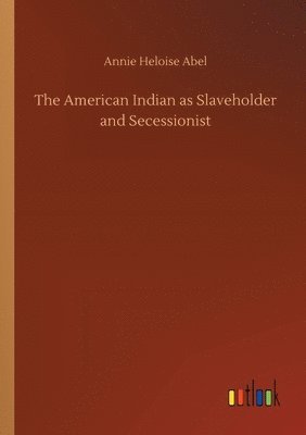Annie Heloise Abel - American Indian as Slaveholder and Secessionist, Häftad