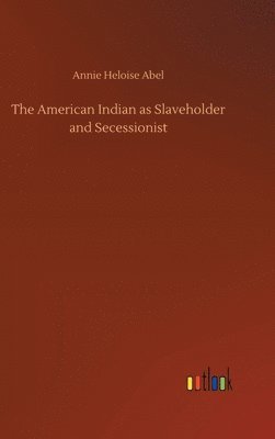Annie Heloise Abel - American Indian as Slaveholder and Secessionist, Inbunden