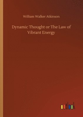 William Walker Atkinson - Dynamic Thought or The Law of Vibrant Energy, Häftad