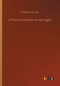bokomslag A Practical Treatise on Gas-Light