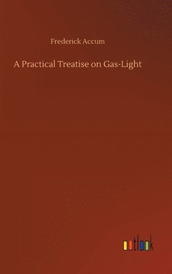 bokomslag A Practical Treatise on Gas-Light