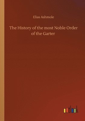 bokomslag The History of the most Noble Order of the Garter