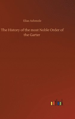 bokomslag The History of the most Noble Order of the Garter
