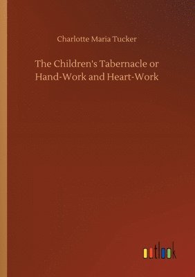Charlotte Maria Tucker - Children's Tabernacle or Hand-Work and Heart-Work, Häftad