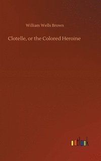 bokomslag Clotelle, or the Colored Heroine