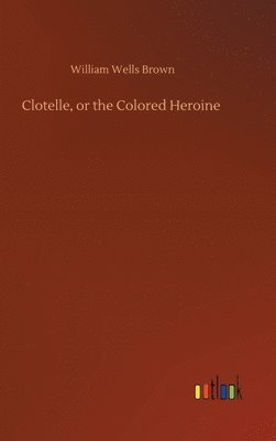 bokomslag Clotelle, or the Colored Heroine