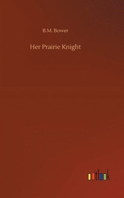 B M Bower, B. M. Bower, B.M. Bower - Her Prairie Knight, Inbunden