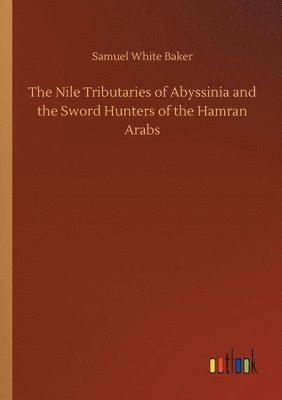 Nile Tributaries of Abyssinia and the Sword Hunters of the Hamran Arabs