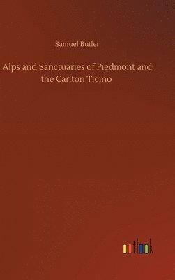 Samuel Butler - Alps and Sanctuaries of Piedmont and the Canton Ticino, Inbunden