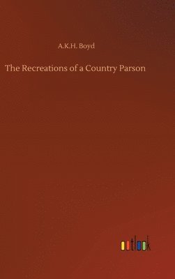 A K H Boyd, A. K. H. Boyd, A.K.H. Boyd - Recreations of a Country Parson, Inbunden
