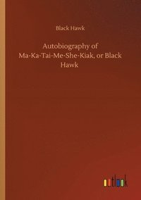 bokomslag Autobiography of Ma-Ka-Tai-Me-She-Kiak, or Black Hawk