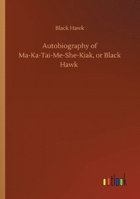 bokomslag Autobiography of Ma-Ka-Tai-Me-She-Kiak, or Black Hawk