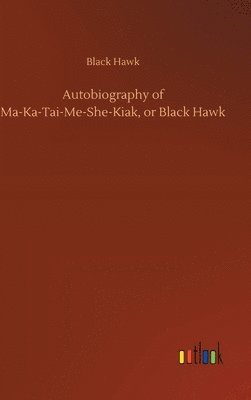 bokomslag Autobiography of Ma-Ka-Tai-Me-She-Kiak, or Black Hawk