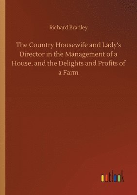 Richard Bradley - Country Housewife and Lady's Director in the Management of a House, and the Delights and Profits of a Farm, Häftad