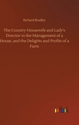 Richard Bradley - Country Housewife and Lady's Director in the Management of a House, and the Delights and Profits of a Farm, Inbunden
