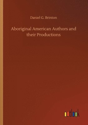 Daniel G Brinton, Daniel G. Brinton - Aboriginal American Authors and their Productions, Häftad