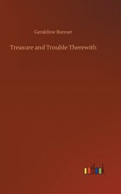 Geraldine Bonner - Treasure and Trouble Therewith, Inbunden