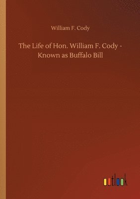 bokomslag The Life of Hon. William F. Cody - Known as Buffalo Bill