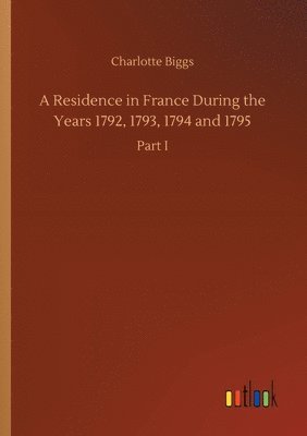 bokomslag Residence in France During the Years 1792, 1793, 1794 and 1795