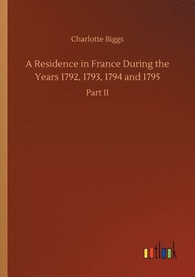Residence in France During the Years 1792, 1793, 1794 and 1795 1
