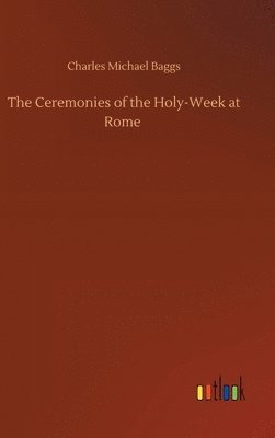 bokomslag The Ceremonies of the Holy-Week at Rome