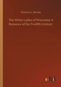 bokomslag White Ladies of Worcester A Romance of the Twelfth Century