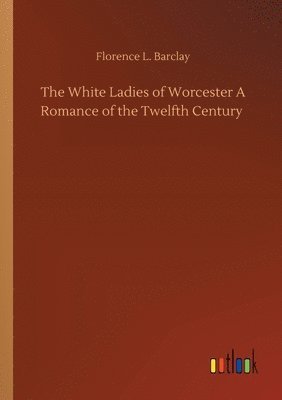 bokomslag White Ladies of Worcester A Romance of the Twelfth Century