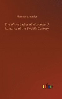 bokomslag White Ladies of Worcester A Romance of the Twelfth Century