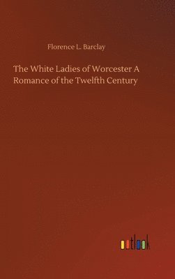 bokomslag White Ladies of Worcester A Romance of the Twelfth Century