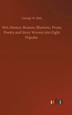 bokomslag Wit, Humor, Reason, Rhetoric, Prose, Poetry and Story Woven into Eight Popular