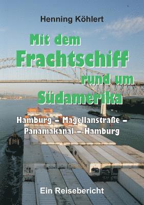 bokomslag Mit dem Frachtschiff rund um Südamerika: Hamburg - Magellanstraße - Panamakanal - Hamburg: Ein Reisebericht