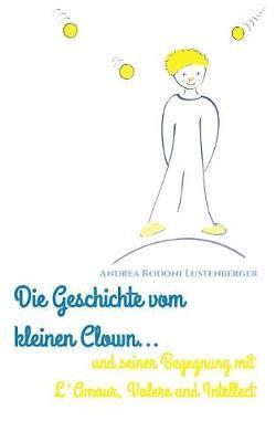 bokomslag Die Geschichte Vom Kleinen Clown Und Seiner Begegnung Mit l'Amour, Volere Und Intellect